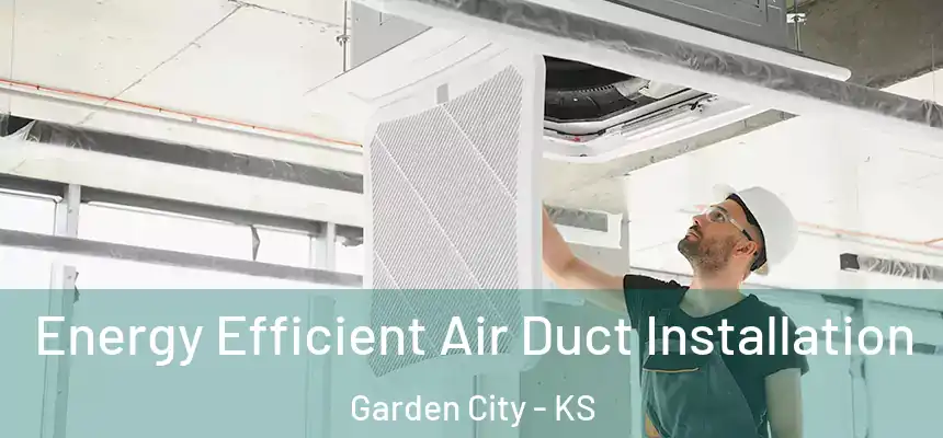 Energy Efficient Air Duct Installation Garden City - KS